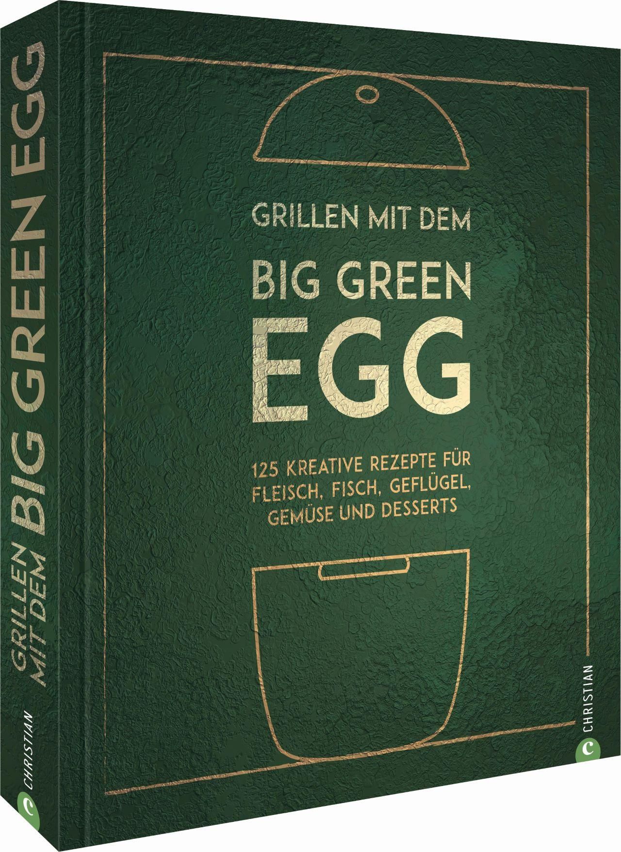 Grillen mit dem Big Green Egg. 125 kreative Rezepte für Fleisch, Fisch, Geflügel, Gemüse und Dess...