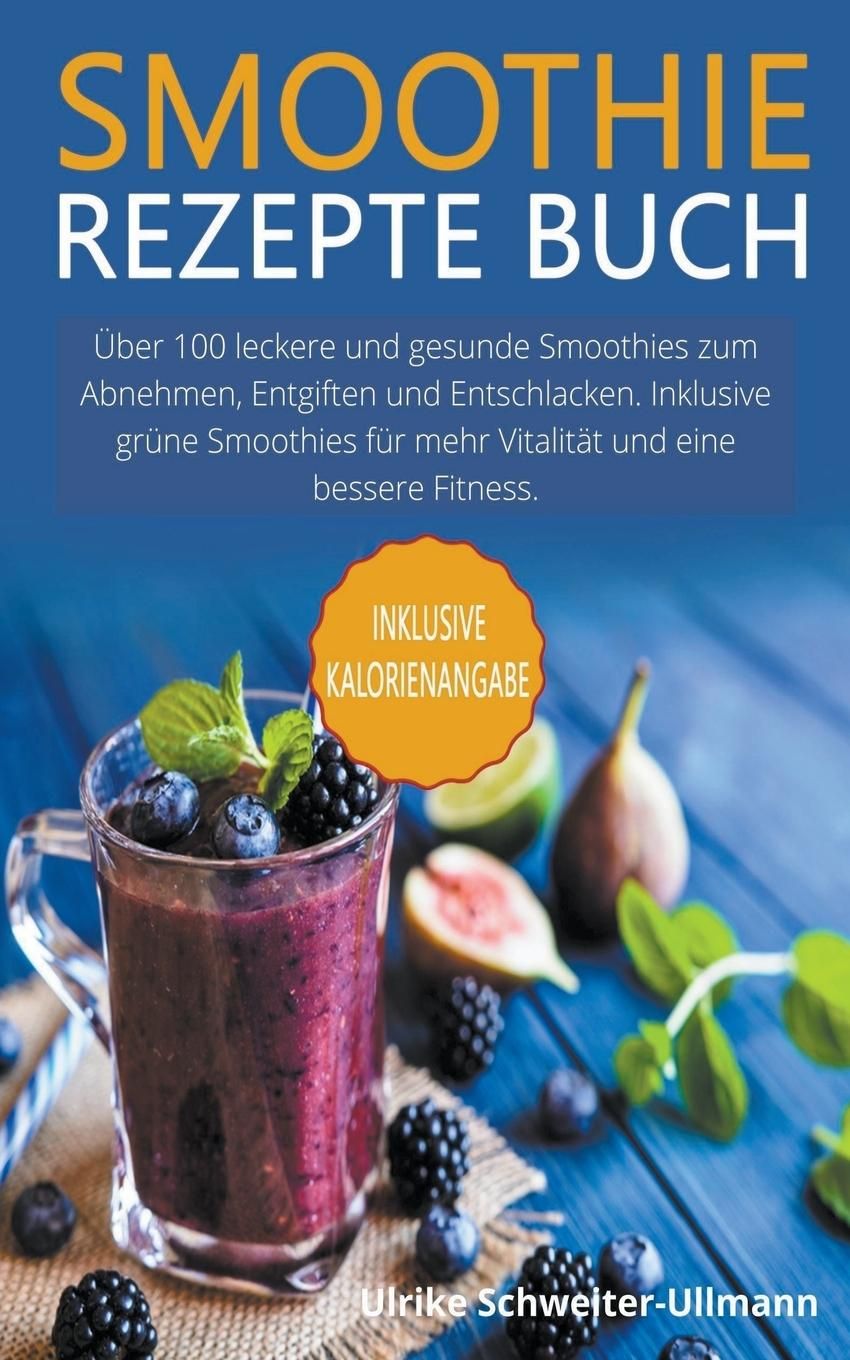 Smoothie Rezepte Buch Über 100 leckere und gesunde Smoothies zum Abnehmen, Entgiften und Entschla...