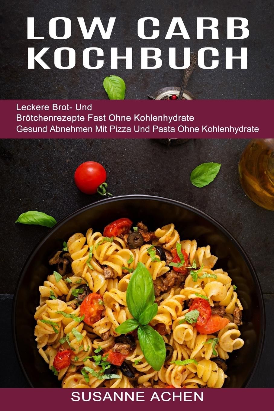 Low Carb Kochbuch Gesund Abnehmen Mit Pizza Und Pasta Ohne Kohlenhydrate (Leckere Brot- Und Brötc...