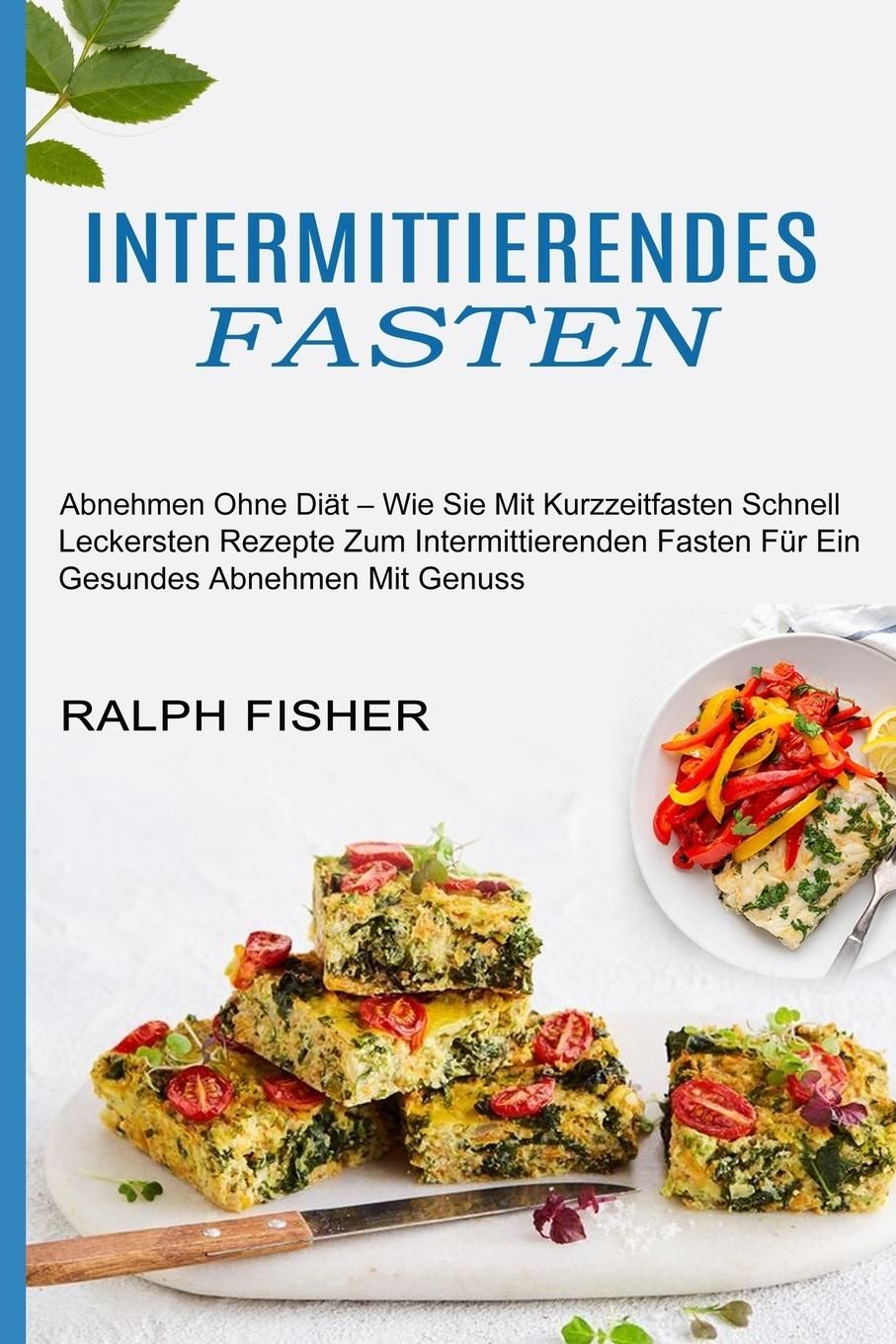 Intermittierendes Fasten Abnehmen Ohne Diät - Wie Sie Mit Kurzzeitfasten Schnell (Leckersten Reze...