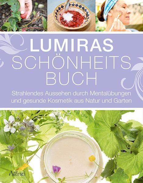 Lumiras Schönheitsbuch Strahlendes Aussehen durch Mentalübungen und gesunde Kosmetik aus Natur un...