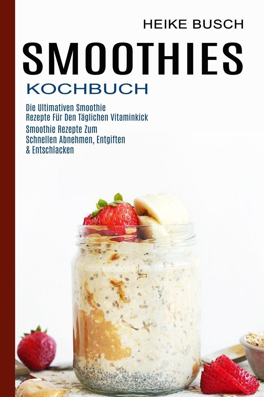 Smoothies Kochbuch Smoothie Rezepte Zum Schnellen Abnehmen, Entgiften & Entschlacken (Die Ultimat...