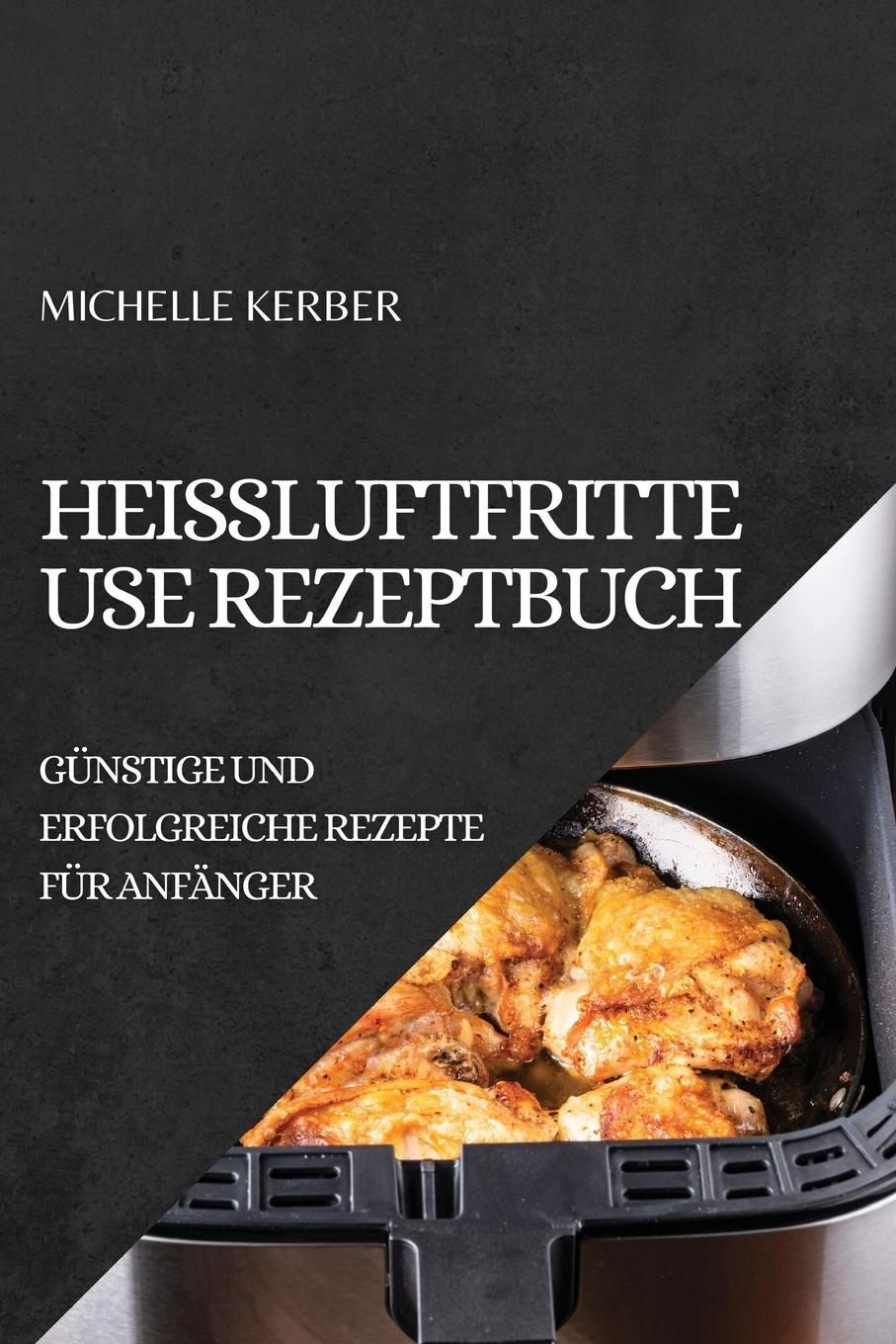 HEIßLUFTFRITTEUSE REZEPTBUCH 2022 GÜNSTIGE UND ERFOLGREICHE REZEPTE FÜR  ANFÄNGER