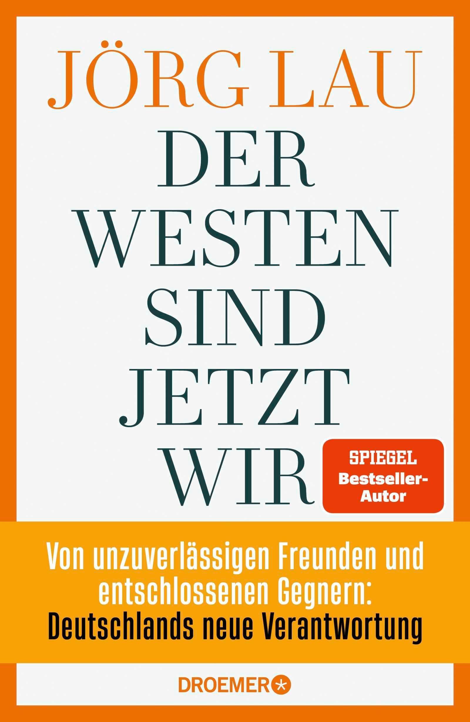 Der Westen sind jetzt wir: Von unzuverlässigen Freunden und entschlossenen Gegnern: Deutschlands neue Verantwortung | Vom SPIEGEL-Bestsellerautor und ZEIT-Außenpolitik-Experten