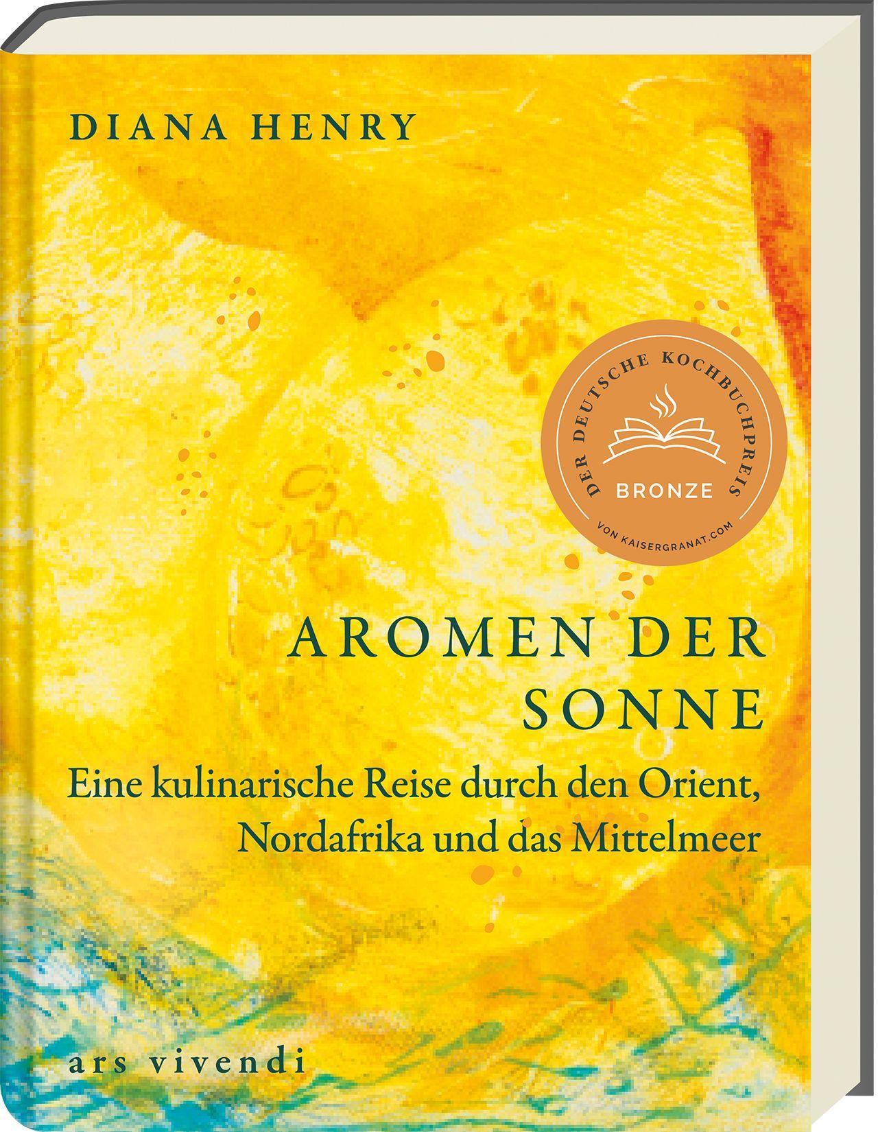 Aromen der Sonne: über 100 Rezepte mit Zutaten & Gerichten aus Orient, Südeuropa & Nordafrika: Exotische Aromen wie Safran, Lavendel & Granatapfel für die Küche zuhause - (Diana Henry Kochbücher)