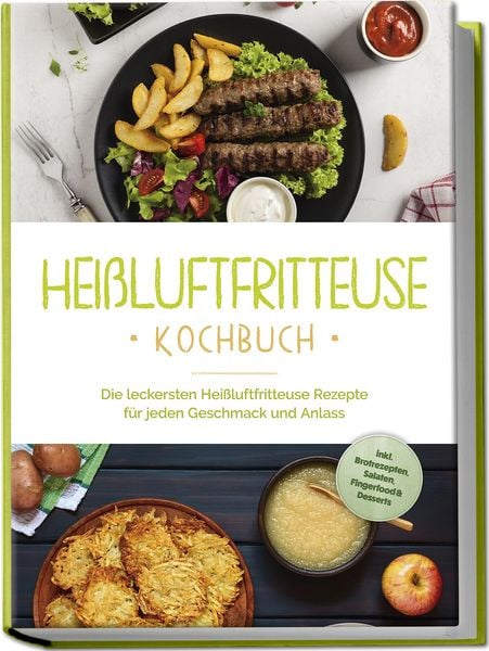 Heißluftfritteuse Kochbuch: Die leckersten Heißluftfritteuse Rezepte für jeden G