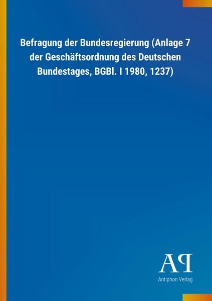 Befragung der Bundesregierung (Anlage 7 der Geschäftsordnung des Deutschen Bundestages, BGBl. I 1980, 1237)