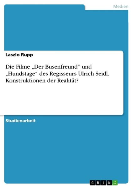 Die Filme 'Der Busenfreund' und 'Hundstage' des Regisseurs Ulrich Seidl. Konstruktionen der Realität?