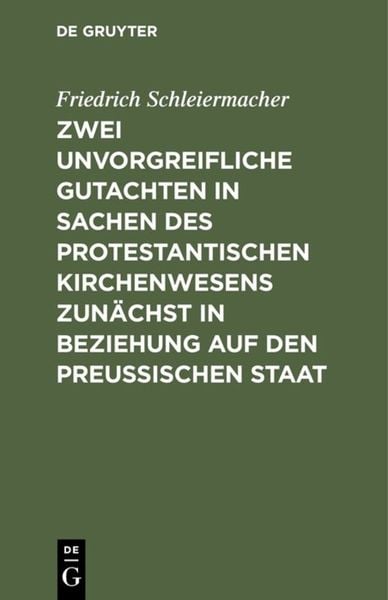 Zwei unvorgreifliche Gutachten in Sachen des protestantischen Kirchenwesens zunächst in Beziehung auf den Preußischen Staat