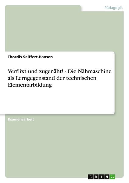 Verflixt und zugenäht! - Die Nähmaschine als Lerngegenstand der technischen Elementarbildung