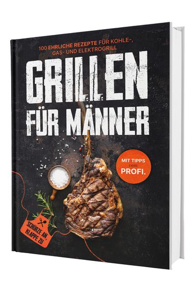 Grillen für Männer: Schürze an, Klappe zu! +100 ehrliche Rezepte für deinen Gasgrill Mit Tipps vom Profi