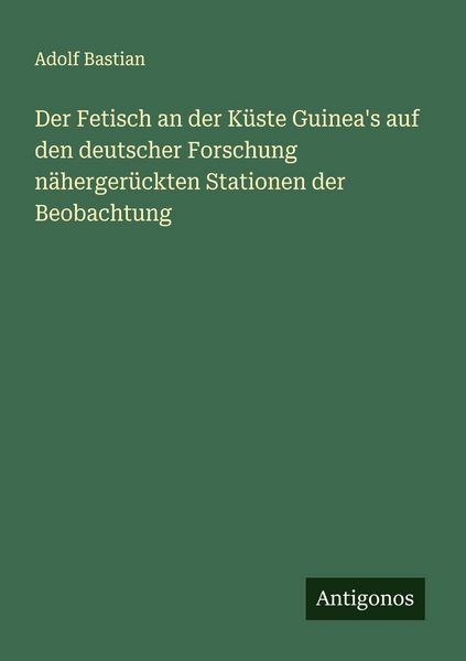 Der Fetisch an der Küste Guinea's auf den deutscher Forschung nähergerückten Stationen der Beobachtung