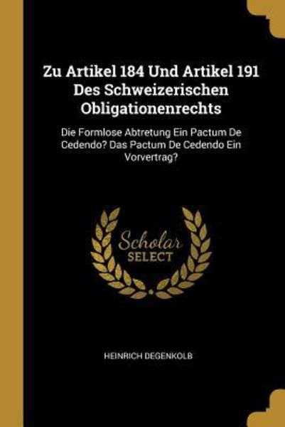 Zu Artikel 184 Und Artikel 191 Des Schweizerischen Obligationenrechts: Die Formlose Abtretung Ein Pactum de Cedendo? Das Pactum de Cedendo Ein Vorvert