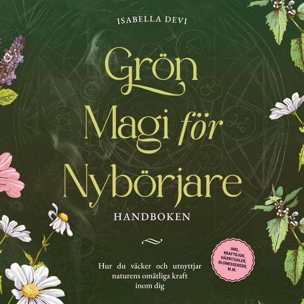 Grön magi för nybörjare - Handboken: Hur du väcker och utnyttjar naturens omätliga kraft inom dig inkl. kraftdjur, häxritualer, blomessenser, m.m.