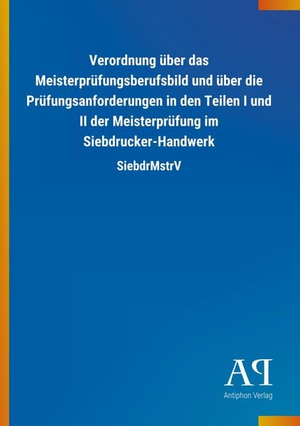 Verordnung über das Meisterprüfungsberufsbild und über die Prüfungsanforderungen in den Teilen I und II der Meisterprüfung im Siebdrucker-Handwerk