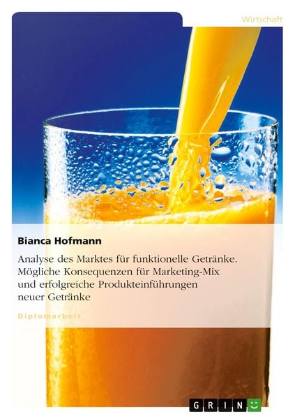 Analyse des Marktes für funktionelle Getränke. Mögliche Konsequenzen für Marketing-Mix und erfolgreiche Produkteinführungen neuer Getränke