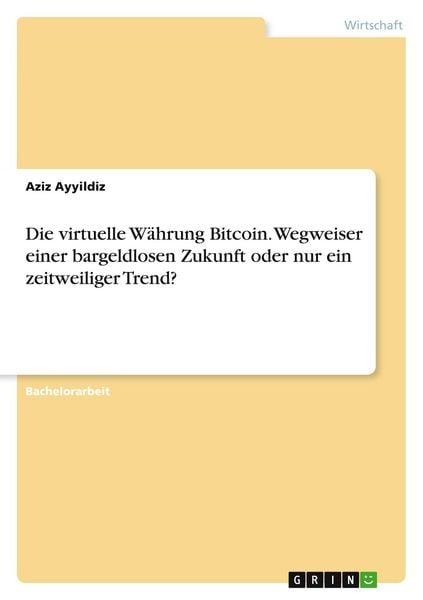 Die virtuelle Währung Bitcoin. Wegweiser einer bargeldlosen Zukunft oder nur ein zeitweiliger Trend?