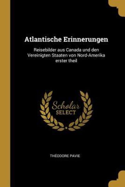 Atlantische Erinnerungen: Reisebilder Aus Canada Und Den Vereinigten Staaten Von Nord-Amerika Erster Theil