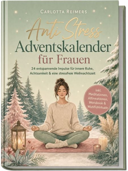 Anti Stress Adventskalender für Frauen: 24 entspannende Impulse für innere Ruhe, Achtsamkeit & eine stressfreie Weihnachtszeit - inkl. Meditationen, Affirmationen, Workbook & Wohlfühlrituale