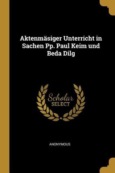 Aktenmäsiger Unterricht in Sachen Pp. Paul Keim Und Beda Dilg