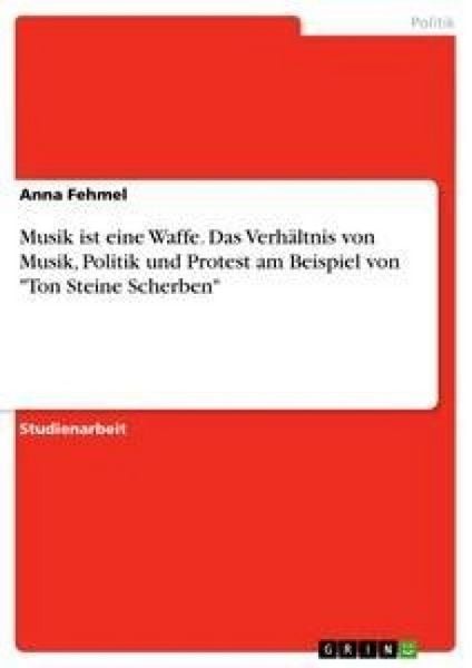 Musik ist eine Waffe. Das Verhältnis von Musik, Politik und Protest am Beispiel von 'Ton Steine Scherben'