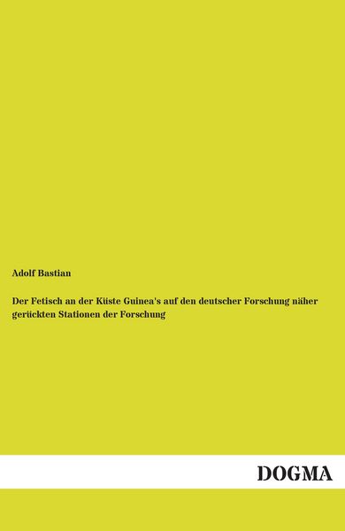 Der Fetisch an der Küste Guinea's auf den deutscher Forschung näher gerückten Stationen der Forschung