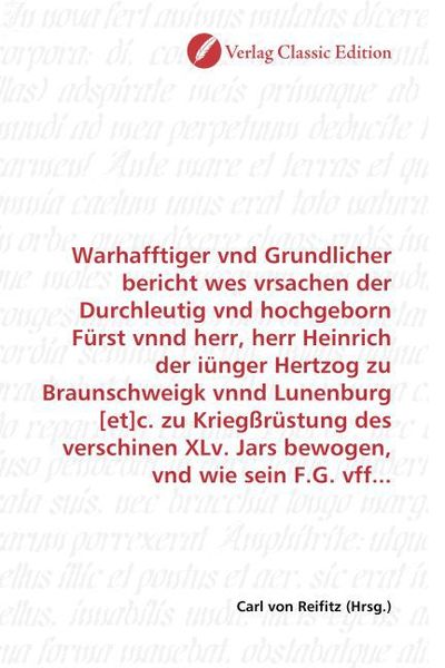 Warhafftiger vnd Grundlicher bericht wes vrsachen der Durchleutig vnd hochgeborn Fürst vnnd herr, herr Heinrich der iünger Hertzog zu Braunschweigk vn
