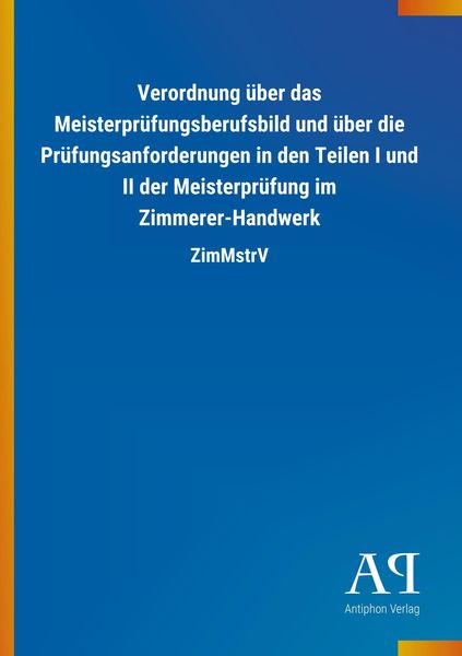 Verordnung über das Meisterprüfungsberufsbild und über die Prüfungsanforderungen in den Teilen I und II der Meisterprüfung im Zimmerer-Handwerk