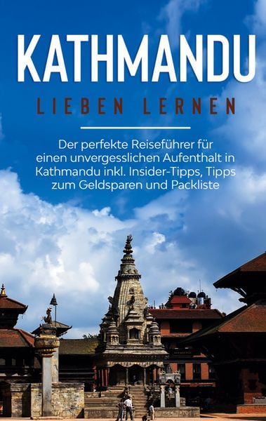 Kathmandu lieben lernen: Der perfekte Reiseführer für einen unvergesslichen Aufe