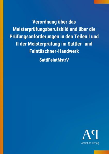 Verordnung über das Meisterprüfungsberufsbild und über die Prüfungsanforderungen in den Teilen I und II der Meisterprüfung im Sattler- und Feintäschne