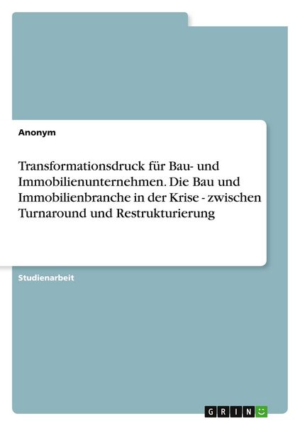 Transformationsdruck für Bau- und Immobilienunternehmen. Die Bau und Immobilienbranche in der Krise - zwischen Turnaround und Restrukturierung