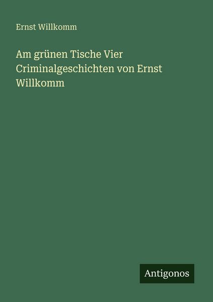 Am grünen Tische Vier Criminalgeschichten von Ernst Willkomm
