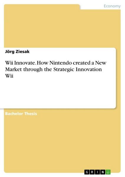 Wii Innovate. How Nintendo created a New Market through the Strategic Innovation Wii