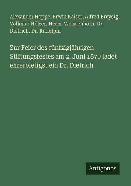 Zur Feier des fünfzigjährigen Stiftungsfestes am 2. Juni 1870 ladet ehrerbietigst ein Dr. Dietrich