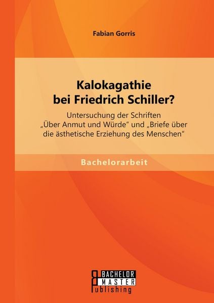Kalokagathie bei Friedrich Schiller? Untersuchung der Schriften 'Über Anmut und Würde' und 'Briefe über die ästhetische Erziehung des Menschen'