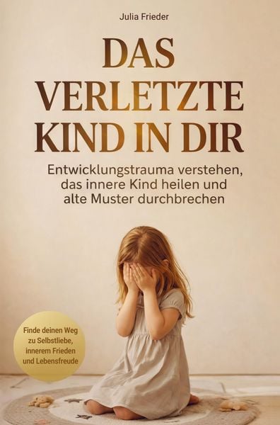 Das verletzte Kind in dir: Entwicklungstrauma verstehen, das innere Kind heilen und alte Muster durchbrechen