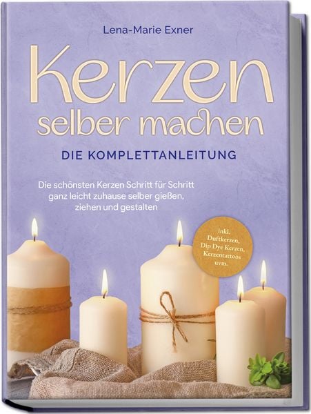 Kerzen selber machen - Die Komplettanleitung: Die schönsten Kerzen Schritt für S