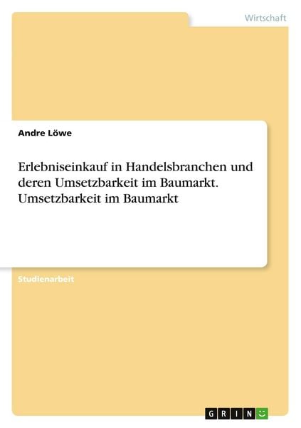 Erlebniseinkauf in Handelsbranchen und deren Umsetzbarkeit im Baumarkt. Umsetzbarkeit im Baumarkt