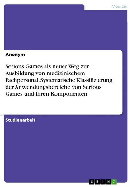 Serious Games als neuer Weg zur Ausbildung von medizinischem Fachpersonal. Systematische Klassifizierung der Anwendungsbereiche von Serious Games und