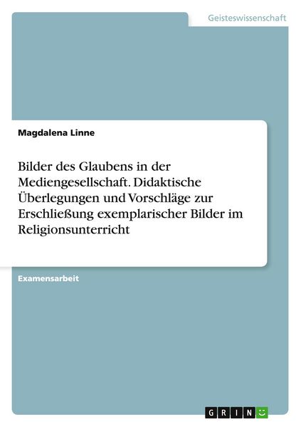 Bilder des Glaubens in der Mediengesellschaft. Didaktische Überlegungen und Vorschläge zur Erschließung exemplarischer Bilder im Religionsunterricht