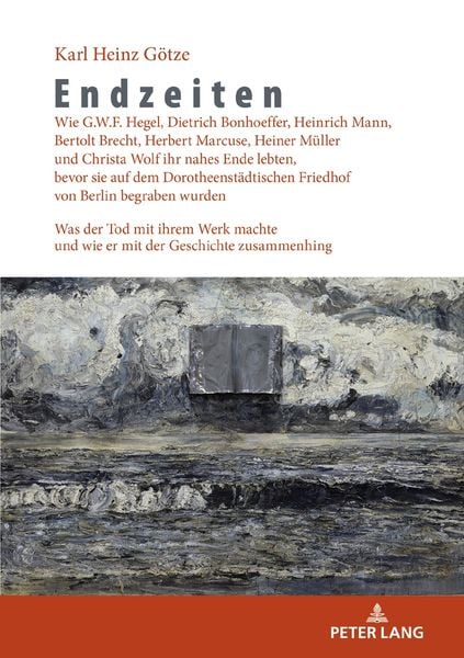 Endzeiten: Wie G.W.F. Hegel, Dietrich Bonhoeffer, Heinrich Mann, Bertolt Brecht, Herbert Marcuse, Heiner Müller und Christa Wolf ihr nahes Ende lebten