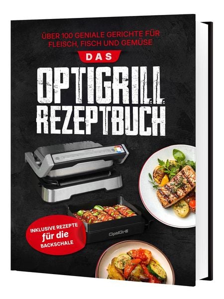 Das Tefal OptiGrill Rezeptbuch: Über 100 geniale Gerichte für Fleisch, Fisch und Gemüse Inklusive Rezepte für die Backschale