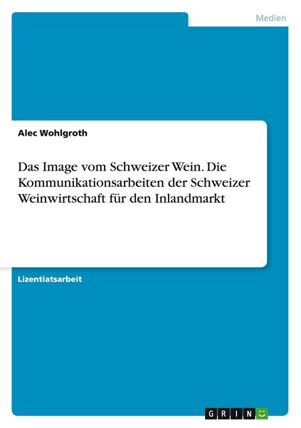 Das Image vom Schweizer Wein. Die Kommunikationsarbeiten der Schweizer Weinwirtschaft für den Inlandmarkt