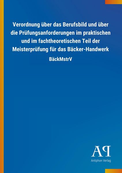 Verordnung über das Berufsbild und über die Prüfungsanforderungen im praktischen und im fachtheoretischen Teil der Meisterprüfung für das Bäcker-Handw