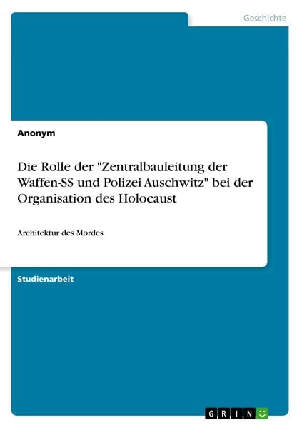 Die Rolle der 'Zentralbauleitung der Waffen-SS und Polizei Auschwitz' bei der Organisation des Holocaust