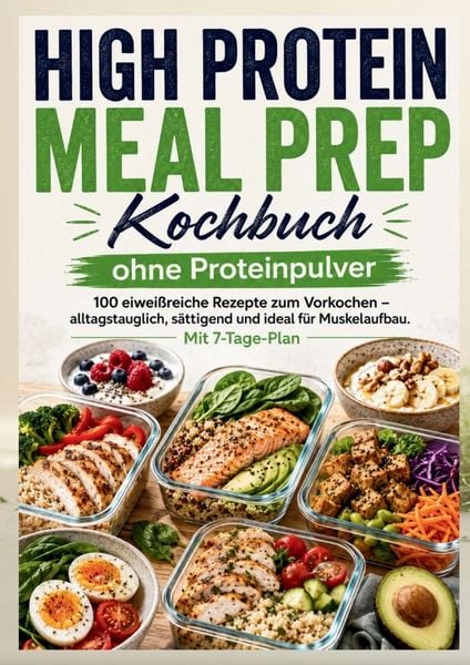 High Protein Meal Prep Kochbuch ohne Proteinpulver : 100 eiweißreiche Rezepte zum Vorkochen