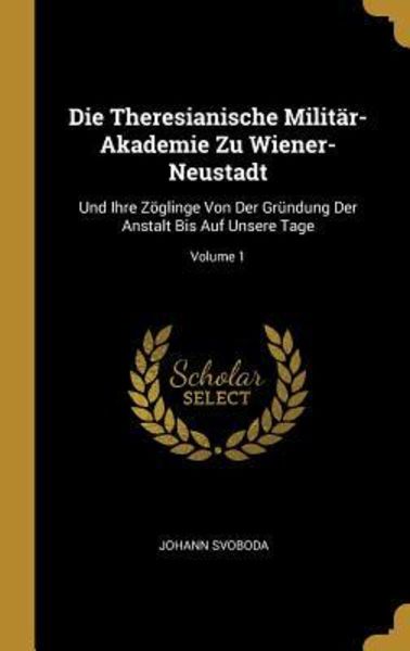Die Theresianische Militär-Akademie Zu Wiener-Neustadt
