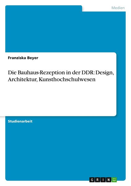 Die Bauhaus-Rezeption in der DDR: Design, Architektur, Kunsthochschulwesen