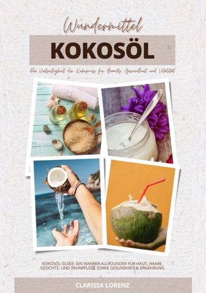 Wundermittel Kokosöl: Die Vielseitigkeit der Kokosnuss für Beauty, Gesundheit & Vitalität (Kokosöl-Guide: Ein wahrer Allrounder für Haut, Haare, Gesic