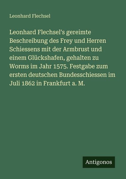 Leonhard Flechsel's gereimte Beschreibung des Frey und Herren Schiessens mit der Armbrust und einem Glückshafen, gehalten zu Worms im Jahr 1575. Festg